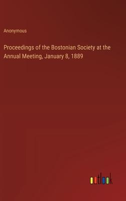 Proceedings of the Bostonian Society at the Annual Meeting, January 8, 1889
