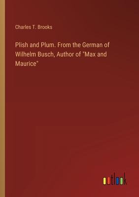 Plish and Plum. From the German of Wilhelm Busch, Author of Max and Maurice
