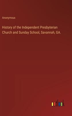 History of the Independent Presbyterian Church and Sunday School, Savannah, GA.