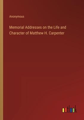 Memorial Addresses on the Life and Character of Matthew H. Carpenter