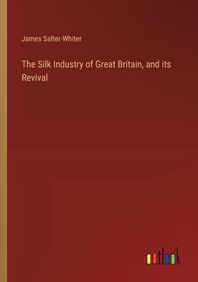 The Silk Industry of Great Britain, and its Revival