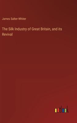 The Silk Industry of Great Britain, and its Revival