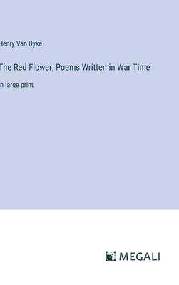 The Red Flower; Poems Written in War Time: in large print