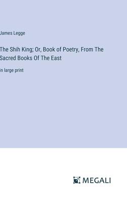 The Shih King; Or, Book of Poetry, From The Sacred Books Of The East: in large print