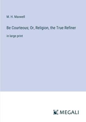 Be Courteous; Or, Religion, the True Refiner: in large print