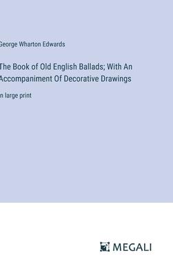 The Book of Old English Ballads; With An Accompaniment Of Decorative Drawings: in large print