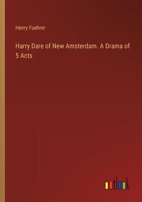 Harry Dare of New Amsterdam. A Drama of 5 Acts