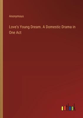 Love’s Young Dream. A Domestic Drama in One Act