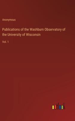 Publications of the Washburn Observatory of the University of Wisconsin: Vol. 1