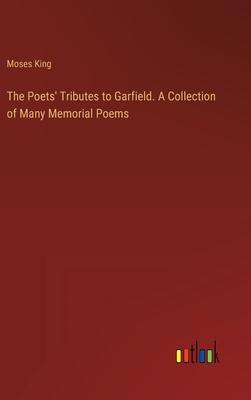 The Poets’ Tributes to Garfield. A Collection of Many Memorial Poems