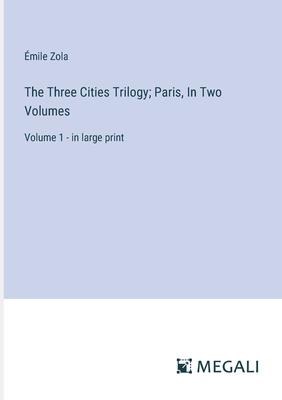 The Three Cities Trilogy; Paris, In Two Volumes: Volume 1 - in large print