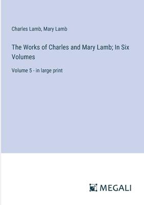 The Works of Charles and Mary Lamb; In Six Volumes: Volume 5 - in large print