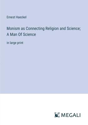 Monism as Connecting Religion and Science; A Man Of Science: in large print