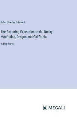 The Exploring Expedition to the Rocky Mountains, Oregon and California: in large print