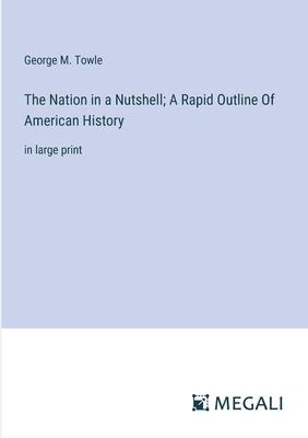 The Nation in a Nutshell; A Rapid Outline Of American History: in large print