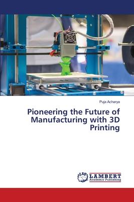 Pioneering the Future of Manufacturing with 3D Printing