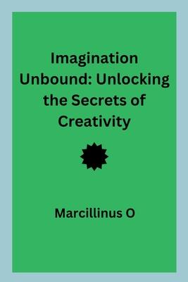 Imagination Unbound: Unlocking the Secrets of Creativity