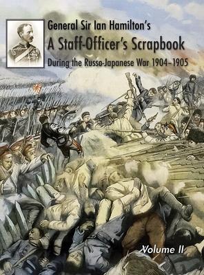 General Sir Ian Hamilton’s Staff Officer’s Scrap-Book during the Russo-Japanese War 1904-1905: Volume II