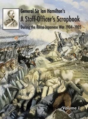General Sir Ian Hamilton’s Staff Officer’s Scrap-Book during the Russo-Japanese War 1904-1905: Volume I