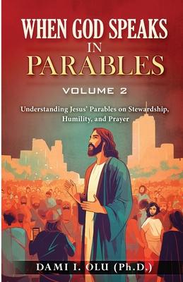 When God Speaks in Parables (Volume 2): Understanding Jesus’ Parables on Stewardship, Humility, and Prayer