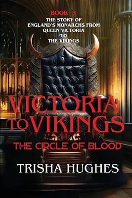 Victoria to Vikings - The Story of England’s Monarchs from Queen Victoria to The Vikings - The Circle of Blood: The Story of England’s Monarchs from Q