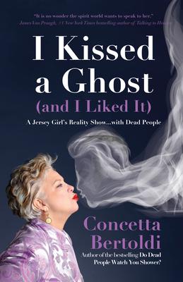 I Kissed a Ghost (and I Liked It): A Jersey Girl’s Reality Show . . . with Dead People (For Fans of Do Dead People Watch You Shower or Inside the Othe