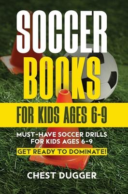 Soccer Books for Kids Ages 6-9: Must-Have Soccer Drills for Kids Ages 6-9. Get Ready to Dominate!