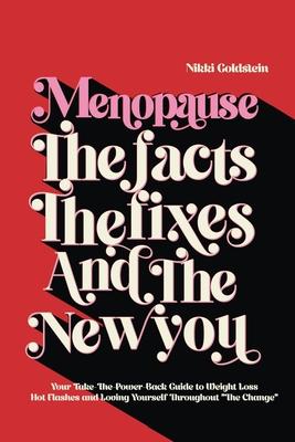 Menopause The Facts The Fixes And The New You: Your Take-The-Power-Back Guide to Weight Loss, Hot Flashes and Loving Yourself Throughout The Change