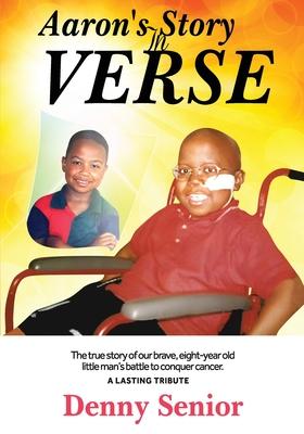 Aaron’s Story in Verse: The true story of our brave eight-year old little man’s battle to conquer cancer. A Lasting Tribute.