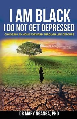 I Am Black - I Do Not Get Depressed: Choosing to Move Forward Through Life’s Detours