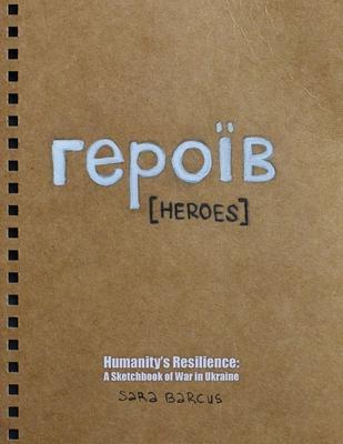 героїв [Heroes]: Humanity’s Resilience: A Sketchbook of War in Ukraine