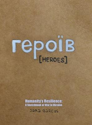 героїв [Heroes]: Humanity’s Resilience: A Sketchbook of War in Ukraine