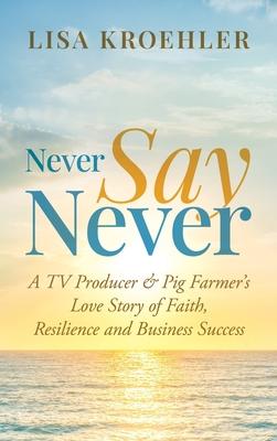 Never Say Never: A TV Producer & Pig Farmer’s Love Story of Faith, Resilience and Business Success