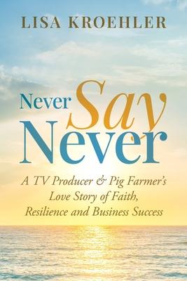 Never Say Never: A TV Producer & Pig Farmer’s Love Story of Faith, Resilience and Business Success