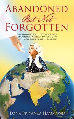 Abandoned but Not Forgotten: One woman’s true story of being abducted as a child. To scouring the planet for her birth parents.