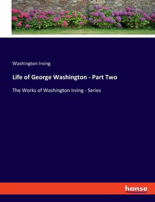 Life of George Washington - Part Two: The Works of Washington Irving - Series