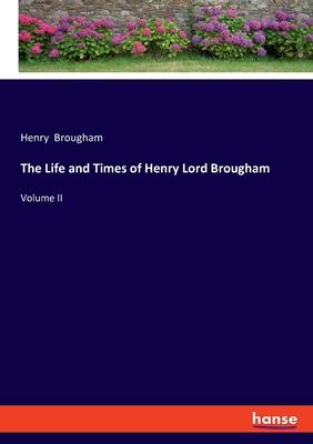The Life and Times of Henry Lord Brougham: Volume II