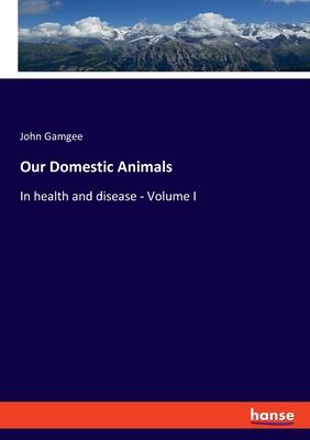 Our Domestic Animals: In health and disease - Volume I