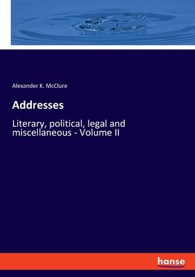 Addresses: Literary, political, legal and miscellaneous - Volume II