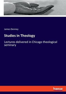 Studies in Theology: Lectures delivered in Chicago theological seminary