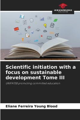 Scientific initiation with a focus on sustainable development Tome III