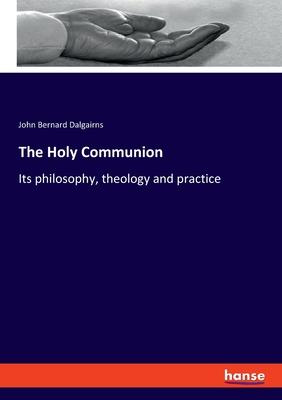 The Holy Communion: Its philosophy, theology and practice