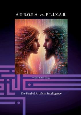 A.U.R.O.R.A. vs. E L.I.X.A.R. The Duel of Artificial Intelligence: A novel trilogy in a class of its own