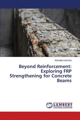 Beyond Reinforcement: Exploring FRP Strengthening for Concrete Beams
