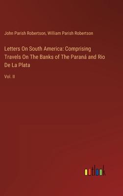 Letters On South America: Comprising Travels On The Banks of The Paraná and Rio De La Plata: Vol. II