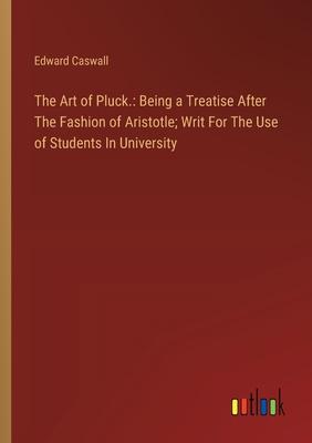 The Art of Pluck.: Being a Treatise After The Fashion of Aristotle; Writ For The Use of Students In University