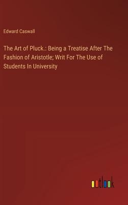 The Art of Pluck.: Being a Treatise After The Fashion of Aristotle; Writ For The Use of Students In University