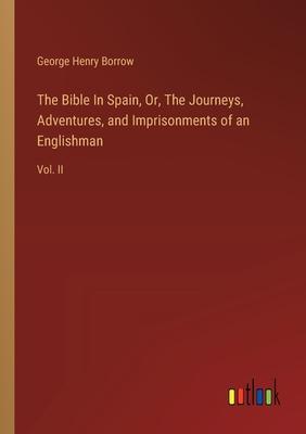 The Bible In Spain, Or, The Journeys, Adventures, and Imprisonments of an Englishman: Vol. II