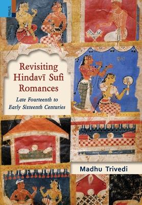 Revisiting Hindavī Sufi Romances: Late Fourteenth to Early Sixteenth Centuries