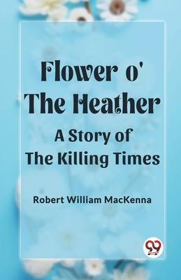 Flower o’ the Heather A Story of the Killing Times